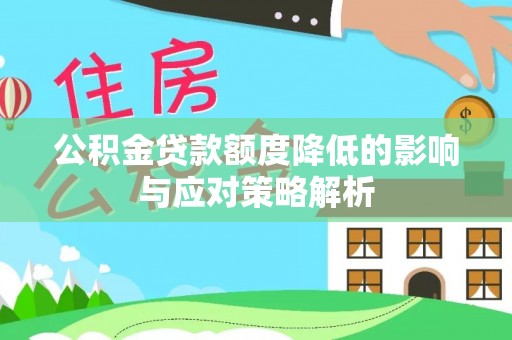 彝良公积金贷款额度降低的影响与应对策略解析