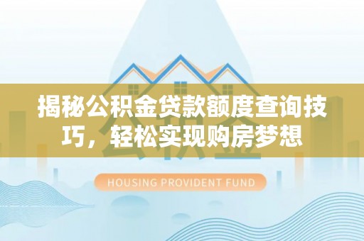 彝良揭秘公积金贷款额度查询技巧，轻松实现购房梦想