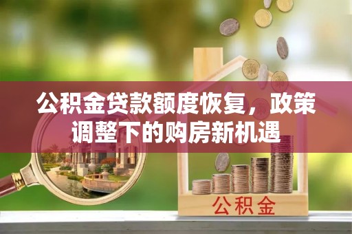 彝良公积金贷款额度恢复，政策调整下的购房新机遇