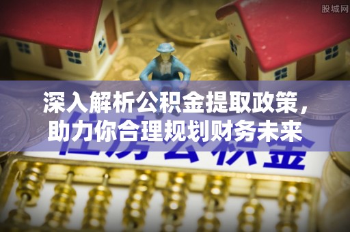 彝良深入解析公积金提取政策，助力你合理规划财务未来