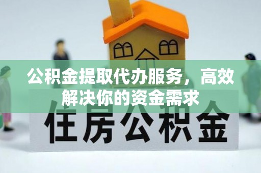 彝良公积金提取代办服务，高效解决你的资金需求