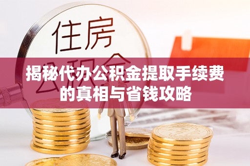 彝良揭秘代办公积金提取手续费的真相与省钱攻略