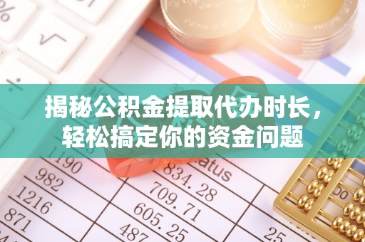 彝良揭秘公积金提取代办时长，轻松搞定你的资金问题