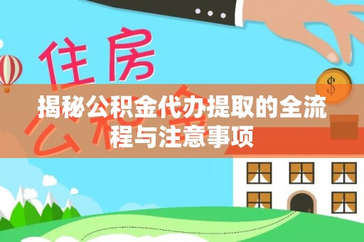 彝良揭秘公积金代办提取的全流程与注意事项