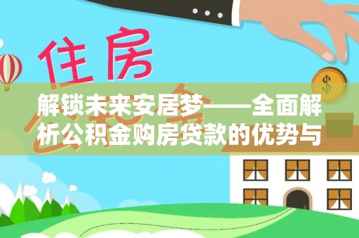 彝良解锁未来安居梦——全面解析公积金购房贷款的优势与策略