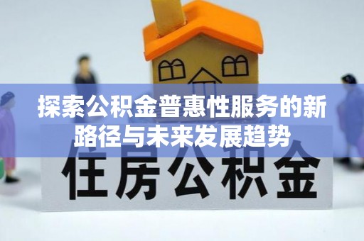 彝良探索公积金普惠性服务的新路径与未来发展趋势