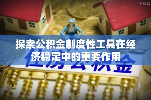彝良探索公积金制度性工具在经济稳定中的重要作用