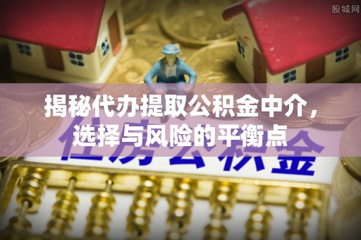 彝良揭秘代办提取公积金中介，选择与风险的平衡点