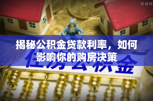 彝良揭秘公积金贷款利率，如何影响你的购房决策