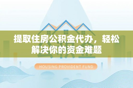 彝良提取住房公积金代办，轻松解决你的资金难题