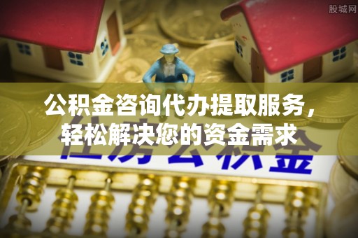 彝良公积金咨询代办提取服务，轻松解决您的资金需求
