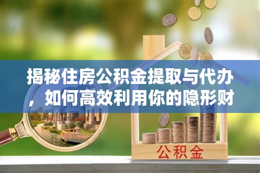 彝良揭秘住房公积金提取与代办，如何高效利用你的隐形财富？