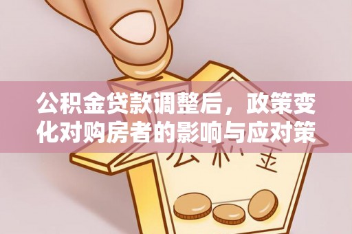 彝良公积金贷款调整后，政策变化对购房者的影响与应对策略