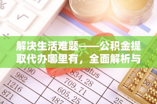 彝良解决生活难题——公积金提取代办哪里有，全面解析与服务推荐