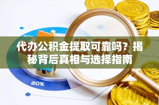 彝良代办公积金提取可靠吗？揭秘背后真相与选择指南