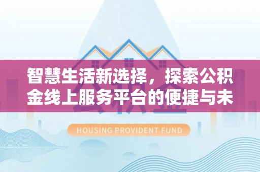 彝良智慧生活新选择，探索公积金线上服务平台的便捷与未来