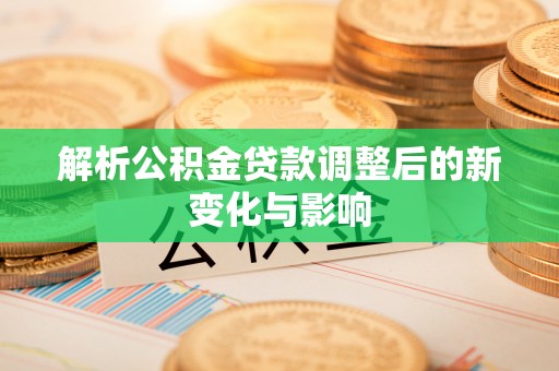 彝良解析公积金贷款调整后的新变化与影响