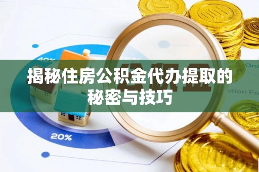 彝良揭秘住房公积金代办提取的秘密与技巧