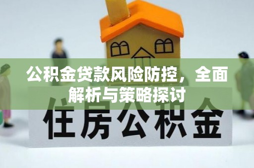 彝良公积金贷款风险防控，全面解析与策略探讨