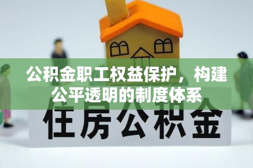 彝良公积金职工权益保护，构建公平透明的制度体系
