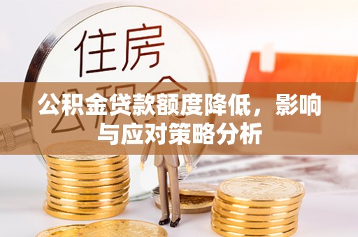 彝良公积金贷款额度降低，影响与应对策略分析