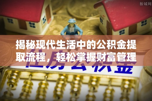 彝良揭秘现代生活中的公积金提取流程，轻松掌握财富管理新技能