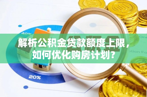 彝良解析公积金贷款额度上限，如何优化购房计划？