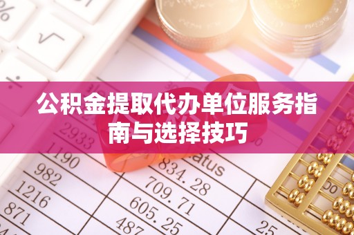 彝良公积金提取代办单位服务指南与选择技巧