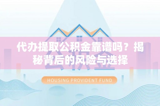 彝良代办提取公积金靠谱吗？揭秘背后的风险与选择