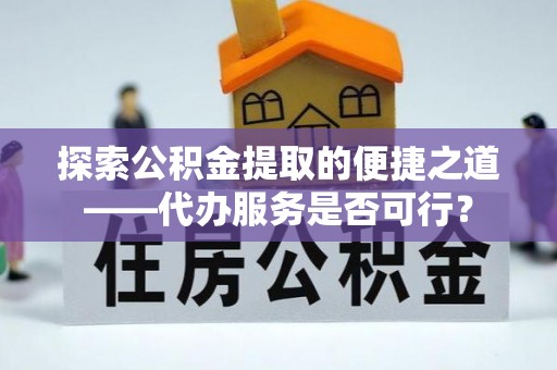 彝良探索公积金提取的便捷之道——代办服务是否可行？