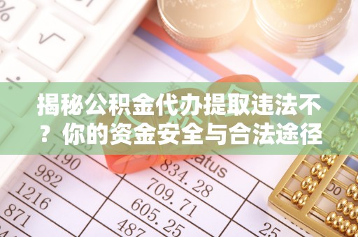 彝良揭秘公积金代办提取违法不？你的资金安全与合法途径解析