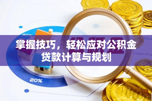 彝良掌握技巧，轻松应对公积金贷款计算与规划