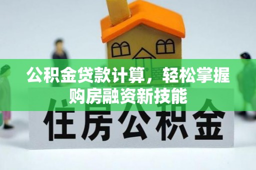 彝良公积金贷款计算，轻松掌握购房融资新技能