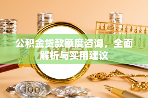 彝良公积金贷款额度咨询，全面解析与实用建议