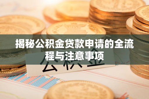 彝良揭秘公积金贷款申请的全流程与注意事项