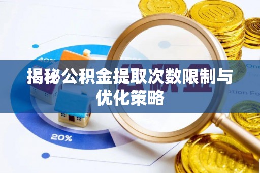 彝良揭秘公积金提取次数限制与优化策略