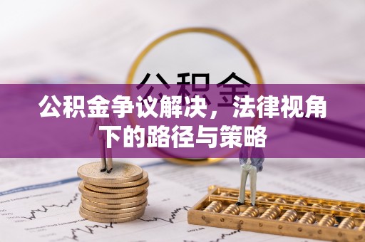 彝良公积金争议解决，法律视角下的路径与策略