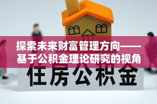 彝良探索未来财富管理方向——基于公积金理论研究的视角