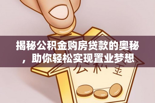 彝良揭秘公积金购房贷款的奥秘，助你轻松实现置业梦想