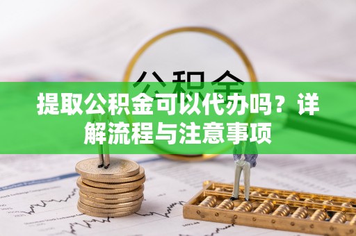 彝良提取公积金可以代办吗？详解流程与注意事项