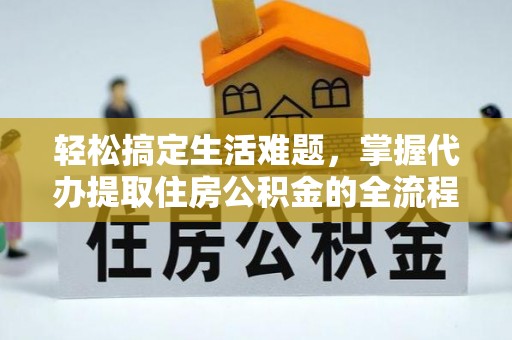 彝良轻松搞定生活难题，掌握代办提取住房公积金的全流程