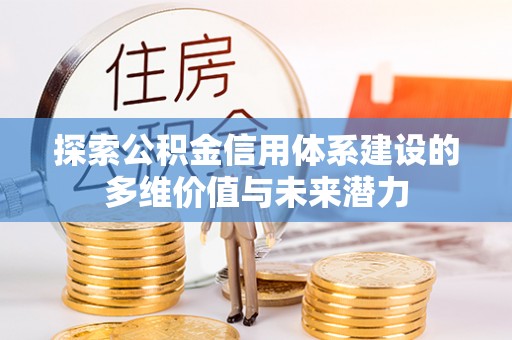 彝良探索公积金信用体系建设的多维价值与未来潜力