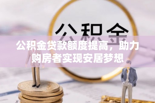 彝良公积金贷款额度提高，助力购房者实现安居梦想