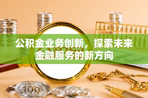 彝良公积金业务创新，探索未来金融服务的新方向