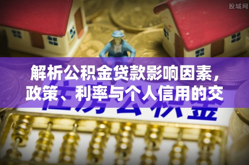 彝良解析公积金贷款影响因素，政策、利率与个人信用的交织作用