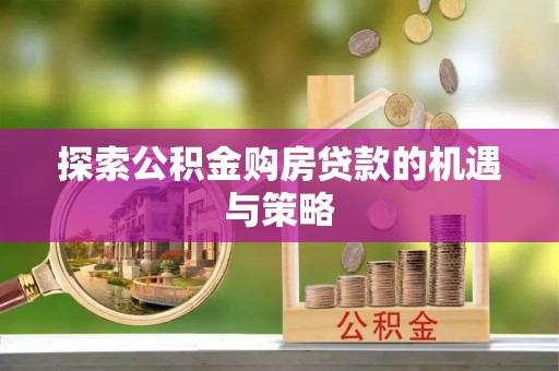 彝良探索公积金购房贷款的机遇与策略