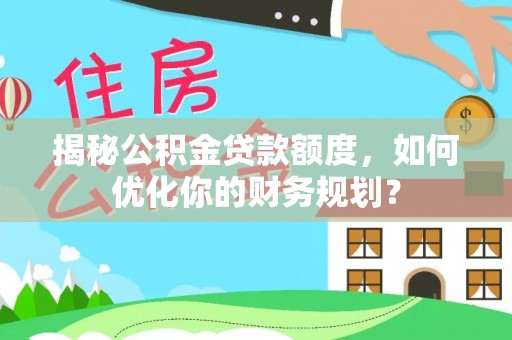 彝良揭秘公积金贷款额度，如何优化你的财务规划？