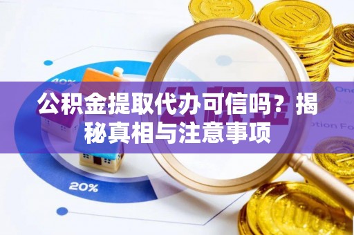 彝良公积金提取代办可信吗？揭秘真相与注意事项