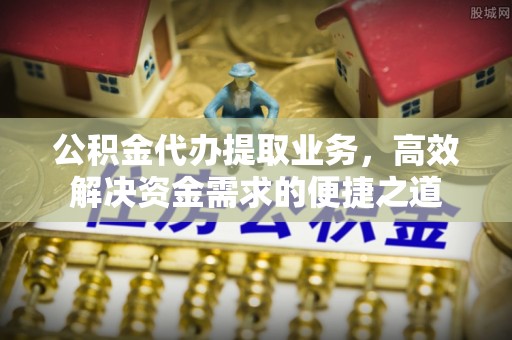 彝良公积金代办提取业务，高效解决资金需求的便捷之道