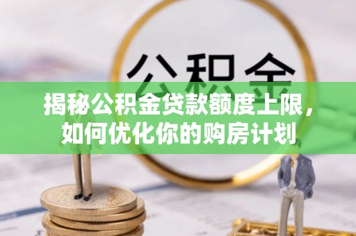 彝良揭秘公积金贷款额度上限，如何优化你的购房计划